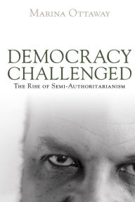 Title: Democracy Challenged: The Rise of Semi-Authoritarianism / Edition 1, Author: Marina Ottaway
