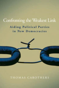 Title: Confronting the Weakest Link: Aiding Political Parties in New Democracies, Author: Thomas Carothers