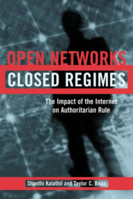 Title: Open Networks, Closed Regimes: The Impact of the Internet on Authoritarian Rule, Author: Shanthi Kalathil