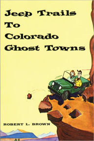 Title: Jeep Trails to Colorado Ghost Towns, Author: Robert L. Brown