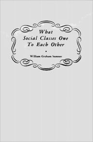 Title: What Social Classes Owe To Each Other, Author: William  Graham Sumner