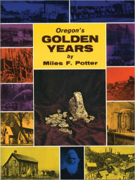 Title: Oregon's Golden Years: Bonanza of the West, Author: Miles F. Potter