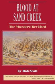 Title: Blood at Sand Creek: The Massacre Revisited, Author: Bob Scott