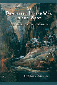 Title: Deadliest Indian War in the West: The Snake Conflict, 1864-1868, Author: Gregory Michno