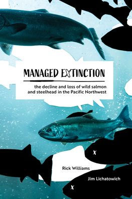 Managed Extinction: The Decline and Loss of Wild Salmon and Steelhead in the Pacific Northwest