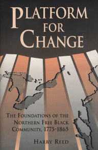 Title: Platform for Change: The Foundations of the Northern Free Black Community, 1775-1865, Author: Harry Reed