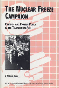 Title: Nuclear Freeze Campaign: Rhetoric and Foreign Policy in the Telepolitical Age, Author: J. Michael Hogan