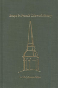 Title: Essays in French Colonial History: Proceedings of the 21st Annual Meeting of The French Colonial Historical Society, Author: A.J.B. Johnston