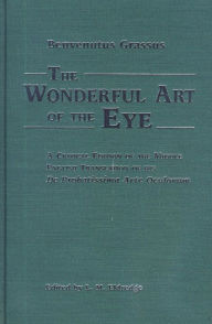 Title: The Wonderful Art of the Eye: A Critical Edition of the Middle English Translation of his De Probatissimo Arte Oculorum, Author: Benvenutus Grassus