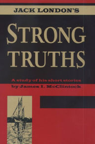 Title: Jack London's Strong Truths: A Study of His Short Stories, Author: James I. McClintock