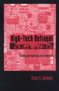 Title: High-Tech Betrayal: Working and Organizing on the Shop Floor, Author: Victor G. Devinatz