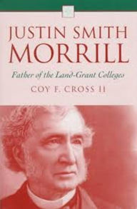 Title: Justin Smith Morrill: Father of the Land-Grant Colleges, Author: Coy F. Cross II