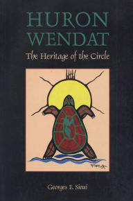 Title: Huron Wendat: The Heritage of the Circle, Author: Georges E. Sioui
