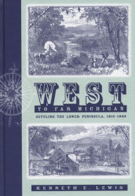 Title: West to Far Michigan: Settling the Lower Peninsula, 1815-1860, Author: Kenneth E. Lewis