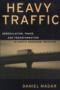 Title: Heavy Traffic: Deregulation, Trade, and Transformation in North American Trucking, Author: Daniel Madar
