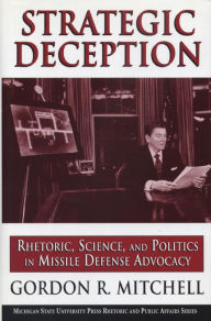 Title: Strategic Deception: Rhetoric, Science, and Politics in Missle Defense Advocacy, Author: Gordon R. Mitchell