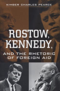 Title: Rostow, Kennedy, and the Rhetoric of Foreign Aid, Author: Kimber Charles Pearce