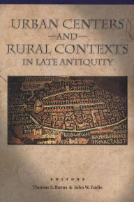 Title: Urban Centers and Rural Contexts in Late Antiquity, Author: Thomas S. Burns