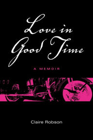 Title: Love in Good Time: A Memoir, Author: Claire Robson