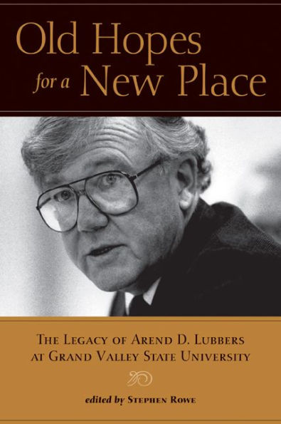 Old Hopes for a New Place: The Legacy of Arend D. Lubbers at Grand Valley State University
