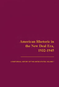 Title: American Rhetoric in the New Deal Era, 1932-1945: A Rhetorical History of the United States, Volume VII, Author: Thomas Benson