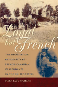 Title: Loyal but French: The Negotiation of Identity by French-Canadian Descendants in the United States, Author: Mark Paul Richard