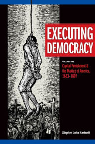 Title: Executing Democracy: Capital Punishment and the Making of America, 1683-1807, Author: Stephen John Hartnett