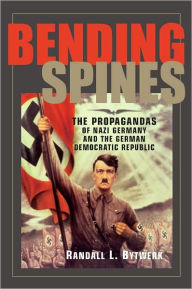 Title: Bending Spines: The Propagandas of Nazi Germany and the German Democratic Republic, Author: Randall Bytwerk
