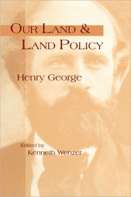 Title: Our Land and Land Policy: Speeches, Lectures, and Miscellaneous Writings, Author: Henry George