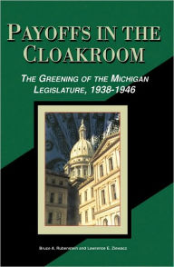 Title: Payoffs in the Cloakroom: The Greening of the Michigan Legislature, 1938-1946, Author: Bruce Rubenstein