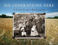 Title: Six Generations Here: A Farm Family Remembers, Author: Marjorie McLellan