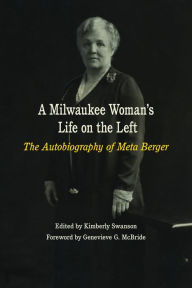 Title: A Milwaukee Woman's Life on the Left: The Autobiography of Meta Berger, Author: Meta Berger