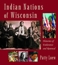 Title: Indian Nations of Wisconsin: Histories of Endurance and Renewal, Author: Patty Loew