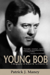 Title: Young Bob: A Biography of Robert M. la Follette, Jr, Author: Patrick J. Maney