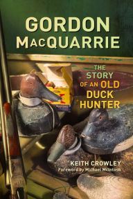 Title: Gordon MacQuarrie: The Story of an Old Duck Hunter, Author: Keith Crowley