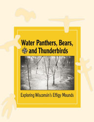Title: Water Panthers, Bears, and Thunderbirds: Exploring Wisconsin's Effigy Mounds, Author: Bobbie Malone
