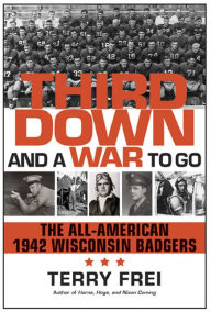 Title: Third down and a War to Go: The All-American 1942 Wisconsin Badgers, Author: Terry Frei