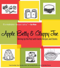 Title: Apple Betty and Sloppy Joe: Stirring Up the Past with Family Recipes and Stories, Author: Susan Sanvidge