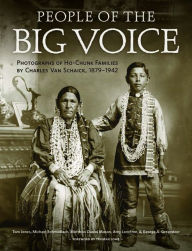 Title: People of the Big Voice: Photographs of Ho-Chunk Families by Charles Van Schaick, 1879-1942, Author: Tom Jones