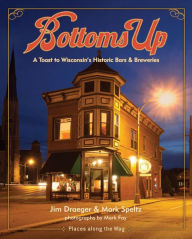 Title: Bottoms Up: A Toast to Wisconsin's Historic Bars and Breweries, Author: Jim Draeger