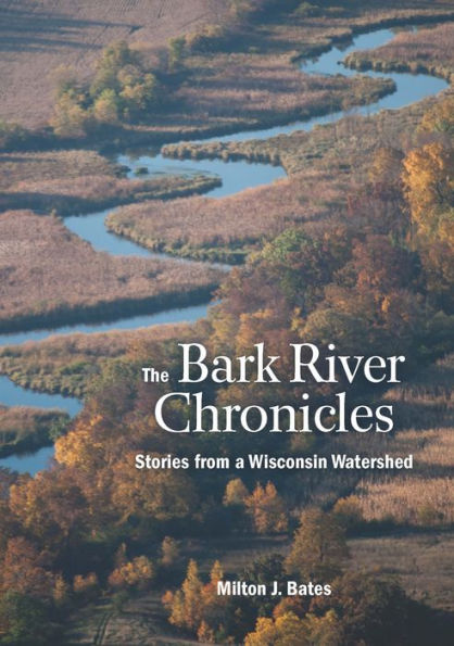 The Bark River Chronicles: Stories from a Wisconsin Watershed