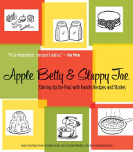 Title: Apple Betty and Sloppy Joe: Stirring Up the Past with Family Recipes and Stories, Author: Susan Sanvidge