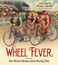 Title: Wheel Fever: How Wisconsin Became a Great Bicycling State, Author: Jesse J. Gant