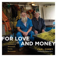 Title: For Love and Money: Portraits of Wisconsin Family Businesses, Author: Carl Corey