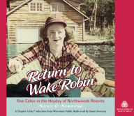 Title: Return to Wake Robin: One Cabin in the Heyday of Northwoods Resorts, Author: Marnie O. Mamminga