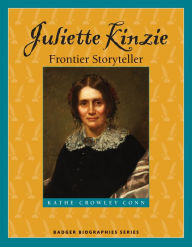 Title: Juliette Kinzie: Frontier Storyteller, Author: Kathe Crowley Conn