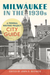 Title: Milwaukee in the 1930s: A Federal Writers Project City Guide, Author: John D. Buenker