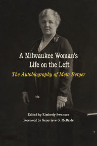 Title: A Milwaukee Woman's Life on the Left: The Autobiography of Meta Berger, Author: Meta Berger