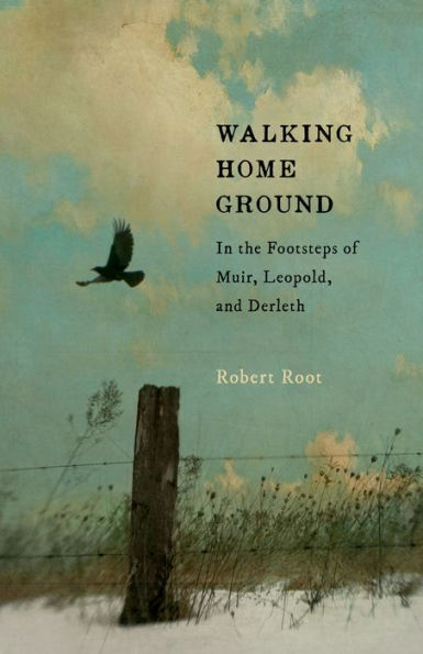 Walking Home Ground: the Footsteps of Muir, Leopold, and Derleth