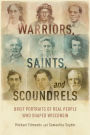 Warriors, Saints, and Scoundrels: Brief Portraits of Real People Who Shaped Wisconsin